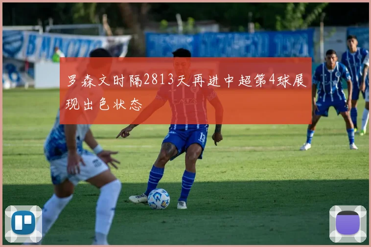 罗森文时隔2813天再进中超第4球展现出色状态